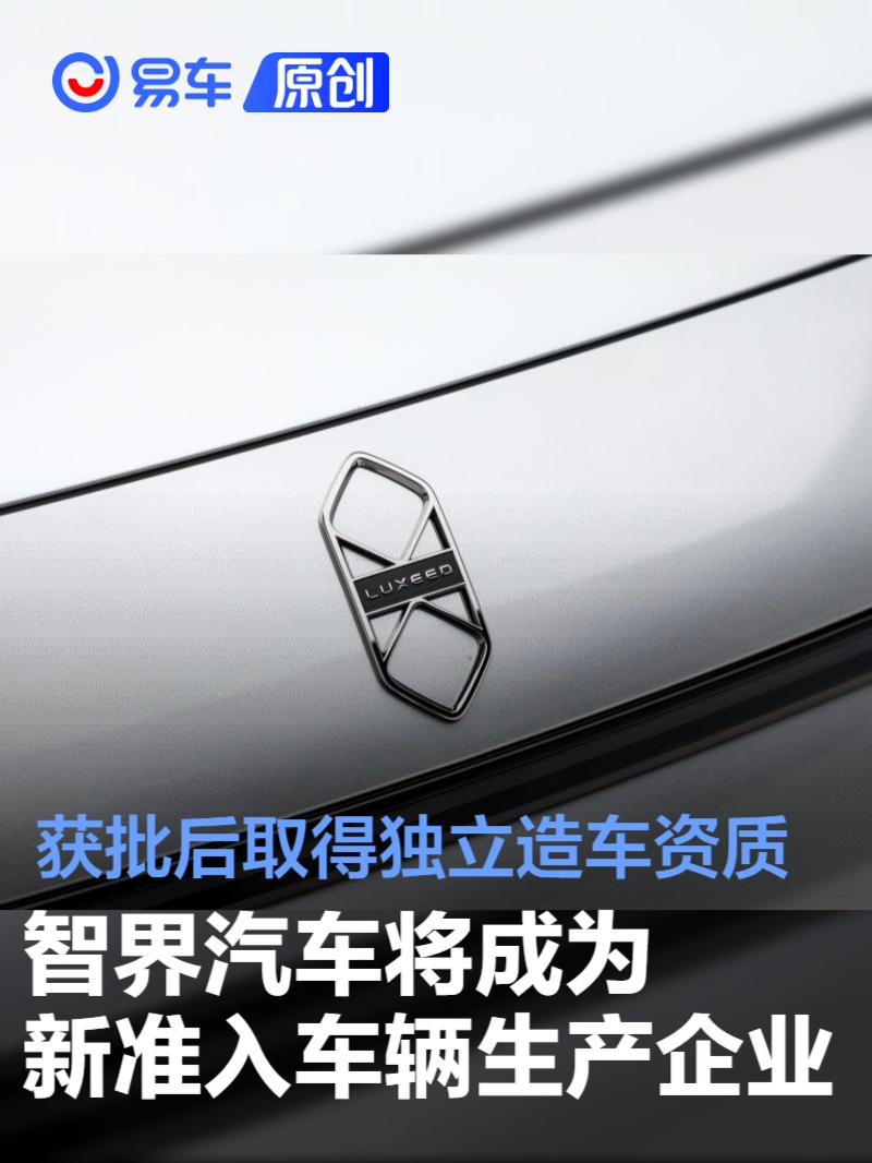 智界汽车将成为新准入车辆生产企业 获批后取得独立造车资质
