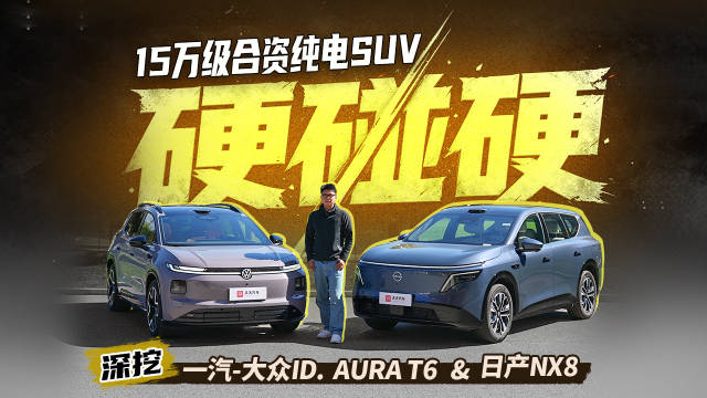 15万级合资纯电SUV硬碰硬！深挖一汽-大众ID. AURA T6&日产NX8