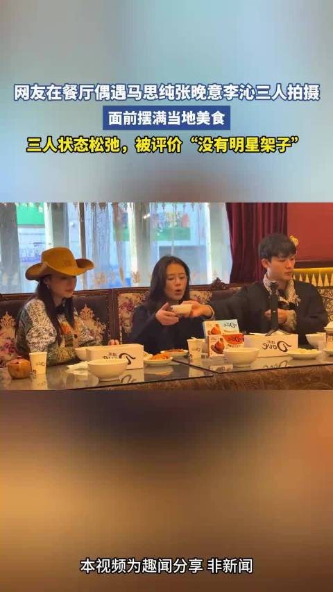 网友在餐厅偶遇马思纯张晚意李沁三人拍摄，面前摆满当地美食，三人状态松弛