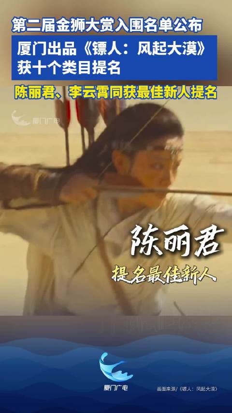 第二届金狮大赏入围名单公布，厦门出品《镖人：风起大漠》获十个类目提名！陈丽君、李云霄同获最佳新人提名