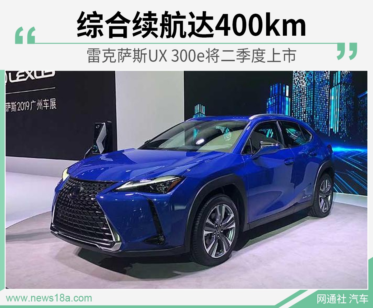 雷克萨斯UX 300e将二季度上市 综合续航达400km