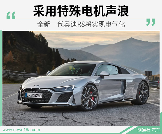 全新一代奥迪R8将实现电气化 采用特殊电机声浪