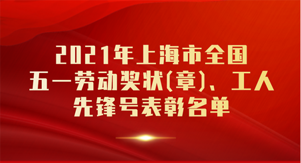 2021年全国五一劳动奖状章工人先锋号揭晓上海42名个人51个集体榜上有