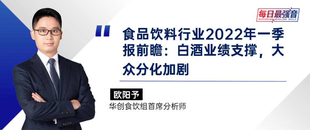 【华创·每日最强音】食品饮料行业2022年一季报前瞻:白酒业绩支撑,大众分化加剧|食饮+汽车