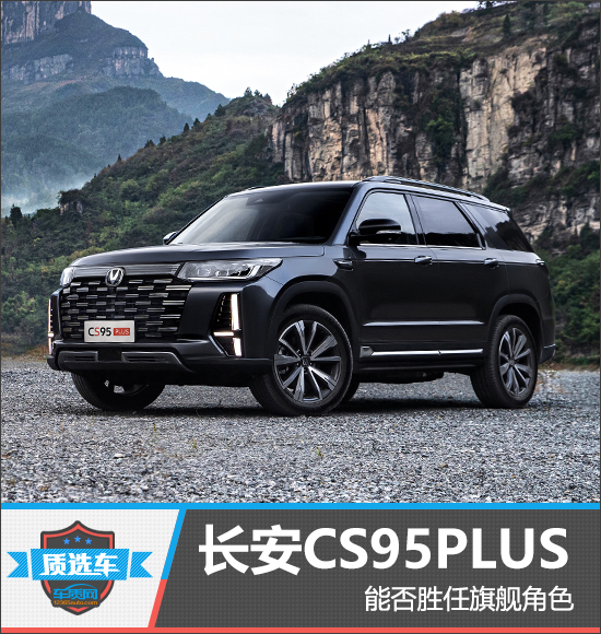 质选车:长安CS95PLUS能否胜任旗舰角色
