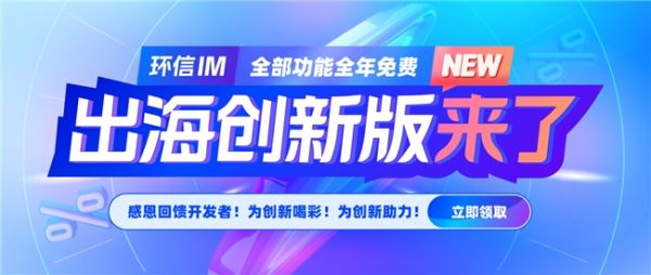 环信出海创新版来了!环信IM全部功能全年免费