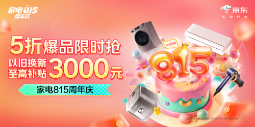 京东家电815周年庆火热开启 以旧换新至高补贴3000元