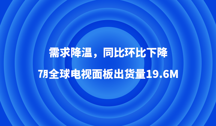 需求降温,同比环比下降,7月全球电视面板出货量19.6M