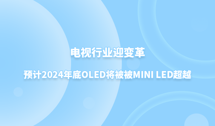 电视行业迎变革，预计2024年底OLED将被被Mini LED超越