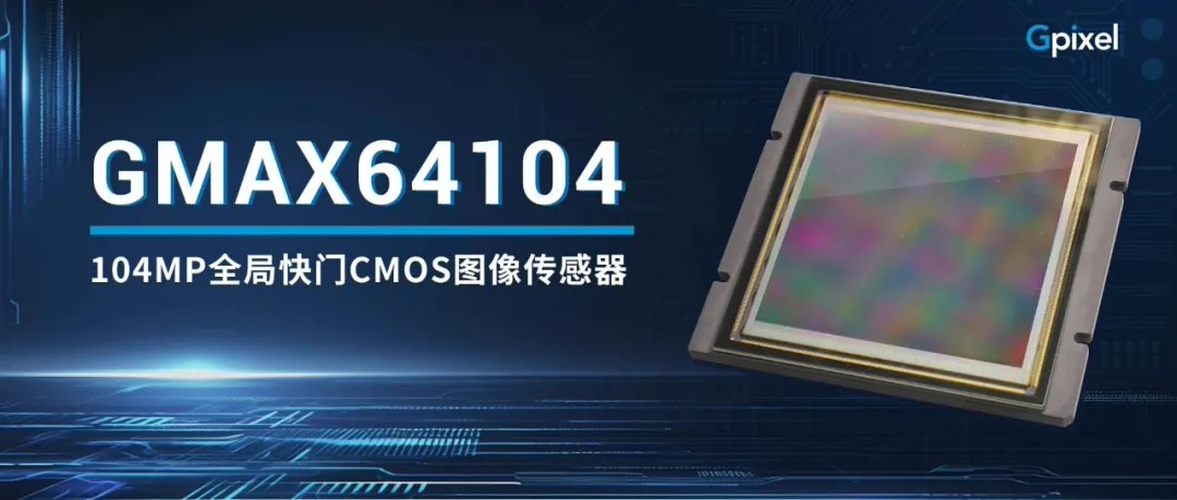 长光辰芯发布 1 亿像素 CMOS 图像传感器 GMAX64104:感光面积 65.5mm x 65.5mm