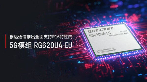移远通信推出全面支持R16特性的5G模组RG620UA-EU
