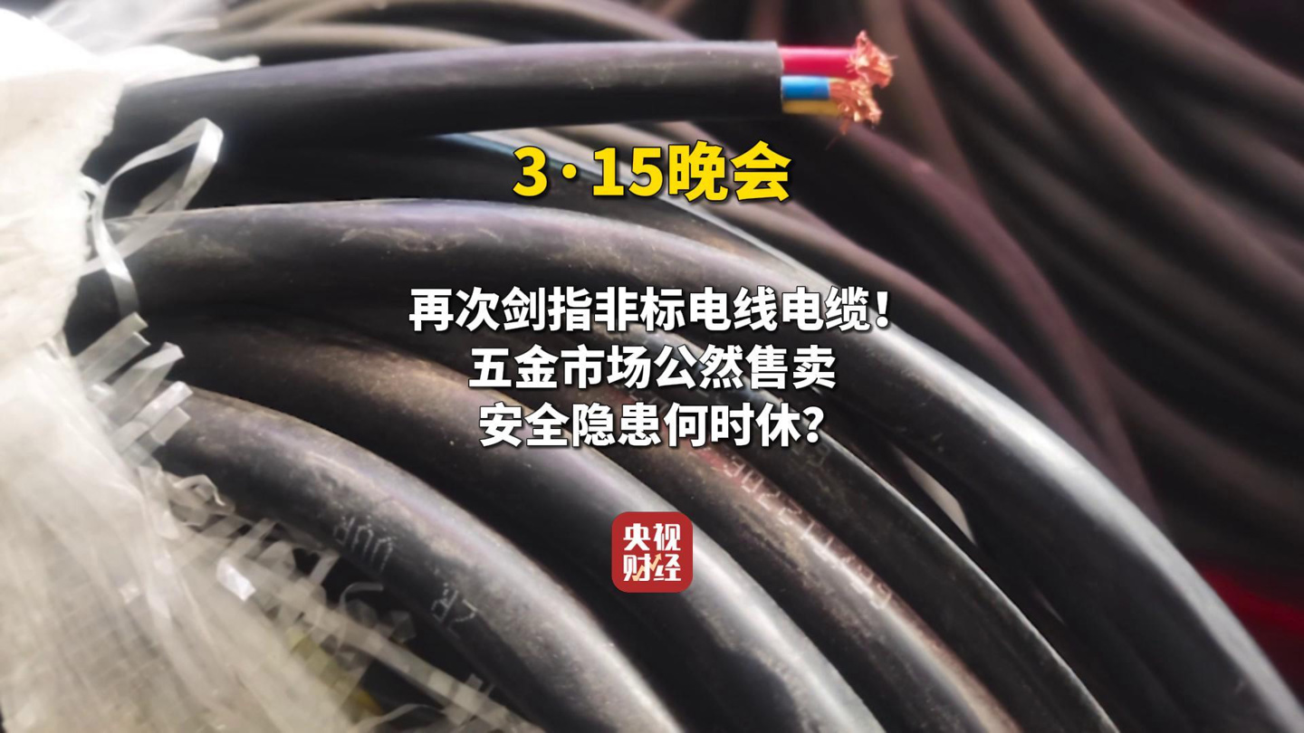 《缺斤短兩損安全,2025 年 315 晚會曝光五金市場公開售賣的非標(biāo)電線電纜》
