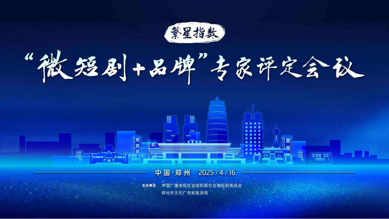 “文脉千年·剧说郑州”微短剧剧本征集活动已经启动,繁星指数“微短剧+品牌”首期评测成果将在保定发布|保定市|郑州市_新浪新闻