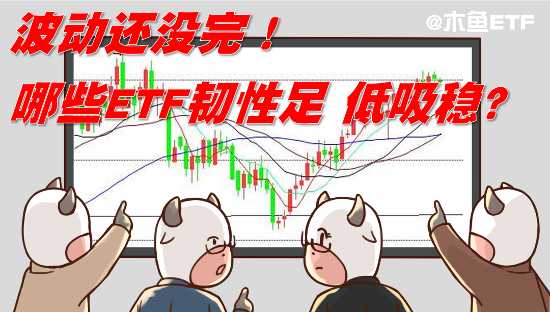 波动还没完！哪些ETF韧性足、低吸稳？