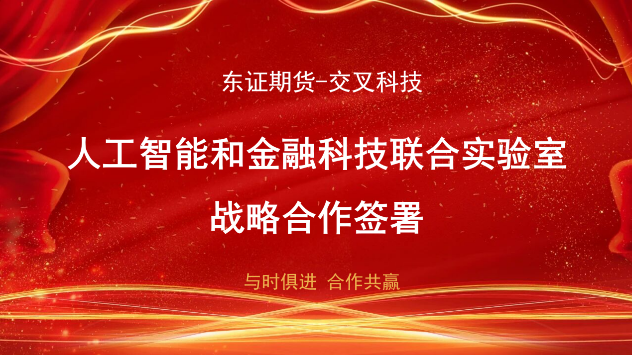 东证期货与交叉科技达成战略合作：共建人工智能金融科技联合实验室，全面赋能繁微智能投研平台跨越式升级