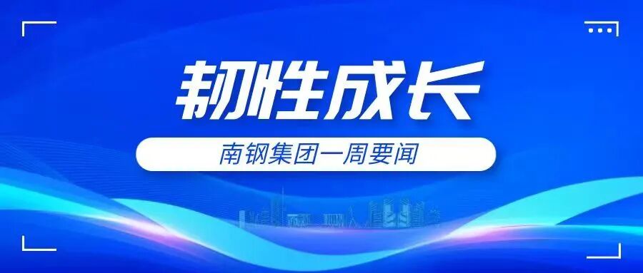 韧性成长 | 南钢集团一周要闻（7月20日——7月26日）