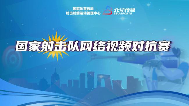 云比赛检验冬训成果 国家射击队举办网络视频对抗赛