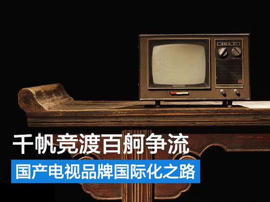 千帆竞渡百舸争流 谈谈国产电视品牌国际化之路