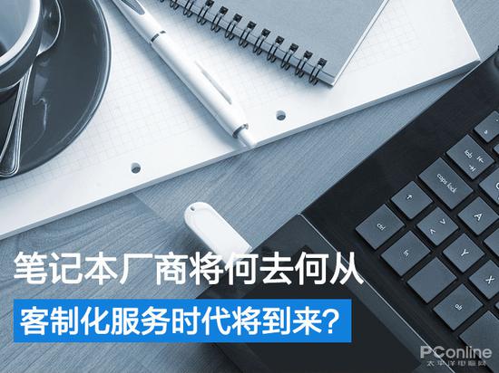 客制化服务时代将到来？笔记本厂商将何去何从