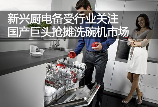新兴厨电备受关注 国产家电巨头抢摊洗碗机市场