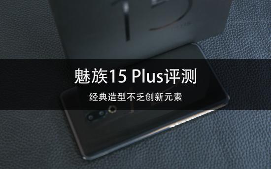 魅族15 Plus评测 经典造型不乏创新元素