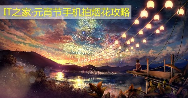 元宵节烟花:手机拍烟花超详细攻略:元宵节靠它征服朋友圈!