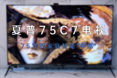 夏普75C7电视评测：75英寸好屏还是你的家庭智能“核心”