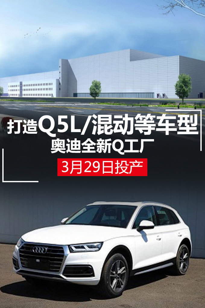 奥迪全新Q工厂3月29日投产 打造Q5L/混动等车型