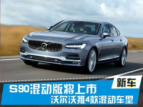 沃尔沃推4款混动车型 S90混动版将上市