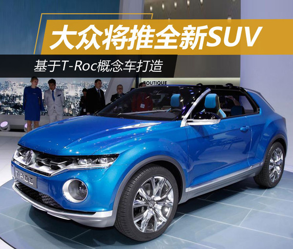 大众将推全新SUV 基于T-Roc概念车打造