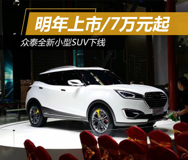 众泰全新小型SUV下线 明年上市/7万元起