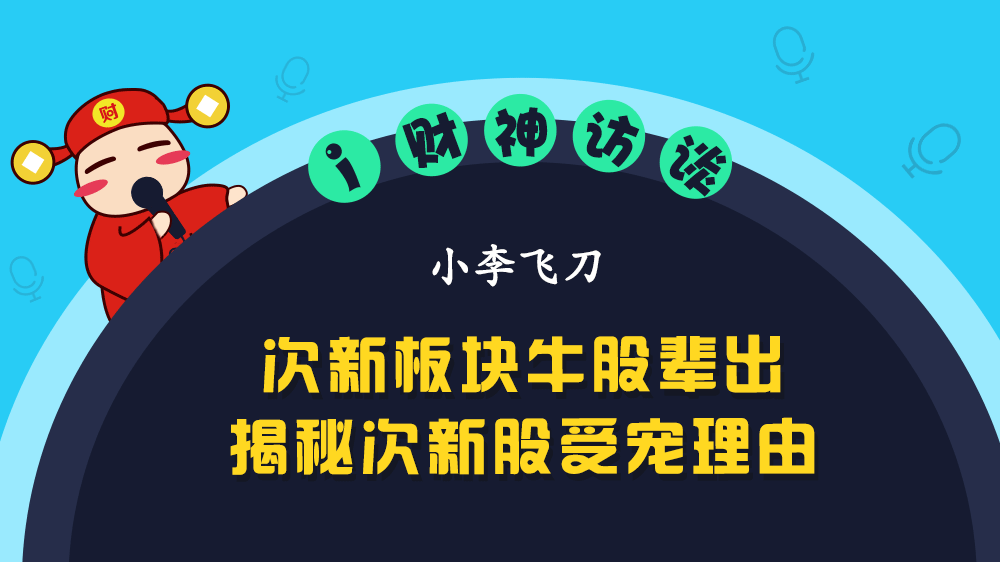 【i财神访谈】次新板块牛股辈出，揭秘次新股受宠理由