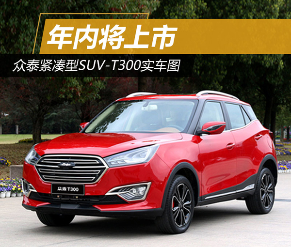 众泰紧凑型SUV-T300实车图 年内将上市