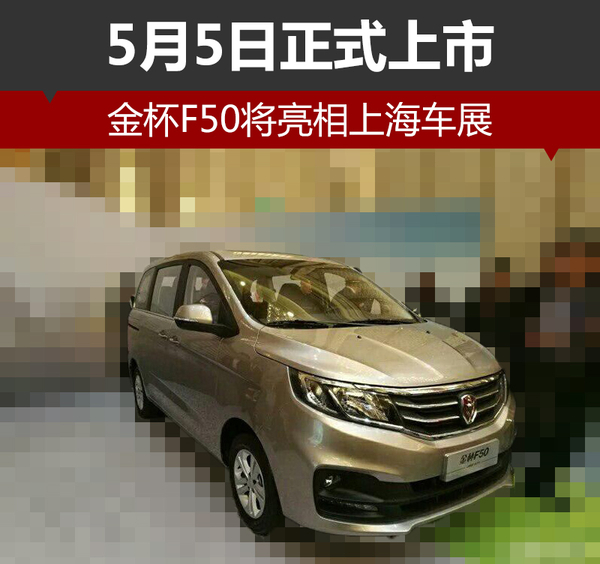 金杯F50将亮相上海车展 5月5日正式上市