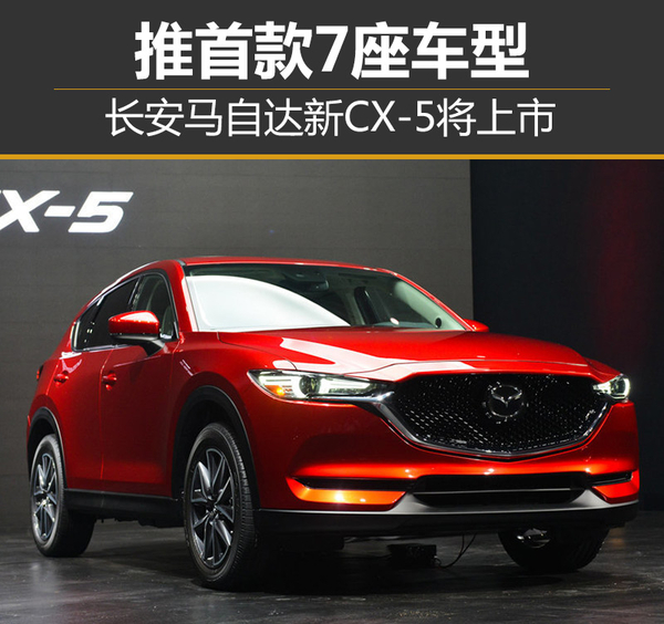 推首款7座车型 长安马自达新CX-5将上市