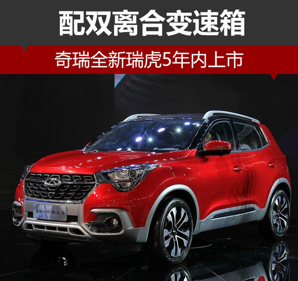 奇瑞全新瑞虎5年内上市 配双离合变速箱