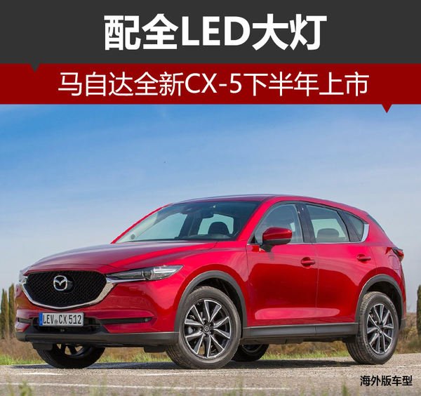 马自达全新CX-5下半年上市 配全LED大灯