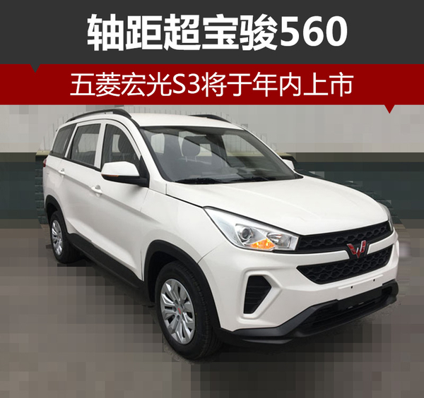 五菱宏光S3将于年内上市 轴距超宝骏560