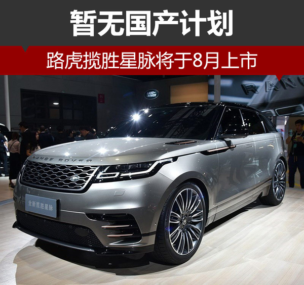 路虎揽胜星脉将于8月上市 暂无国产计划