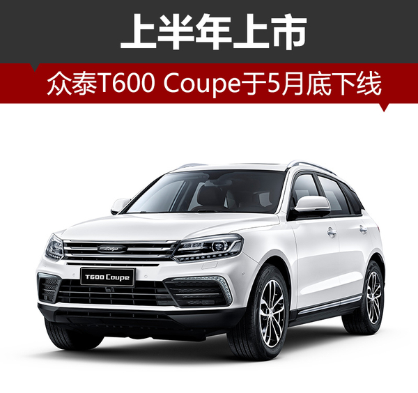 众泰T600 Coupe于5月底下线 上半年上市