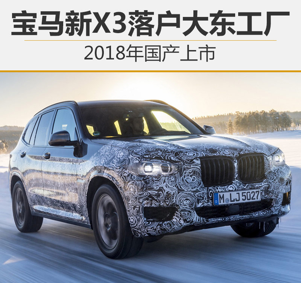 宝马新X3落户大东工厂 2018年国产上市