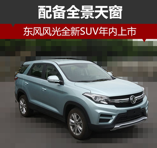 东风风光全新SUV年内上市 配备全景天窗