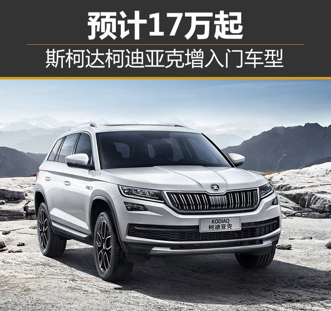 斯柯达柯迪亚克增入门车型 预计17万起