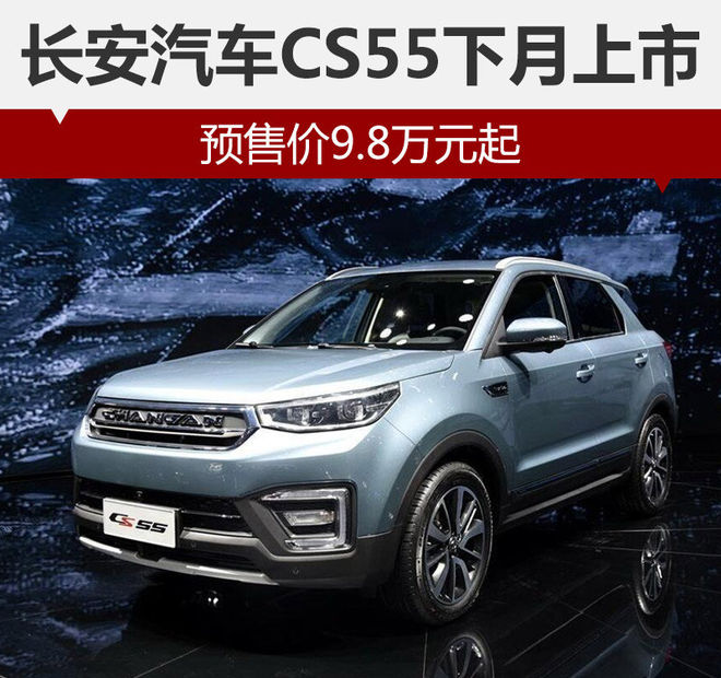 长安汽车CS55下月上市 预售价9.8万元起