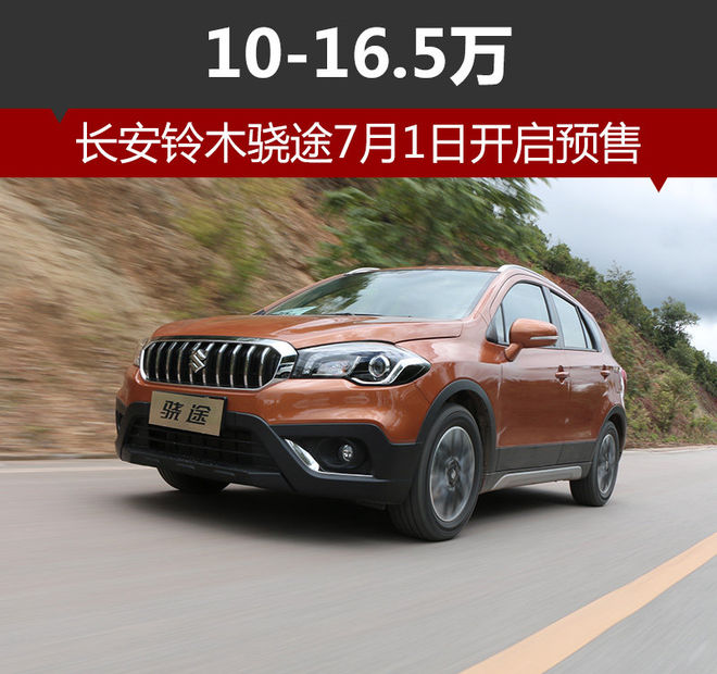 长安铃木骁途7月1日开启预售 10-16.5万