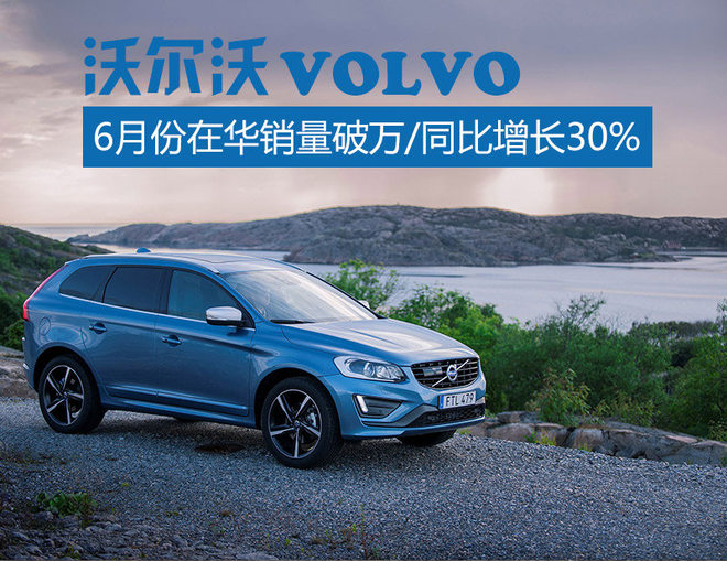 沃尔沃6月份在华销量破万 同比增长30%
