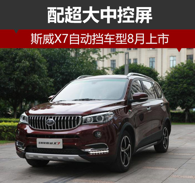 斯威X7自动挡车型8月上市 配超大中控屏