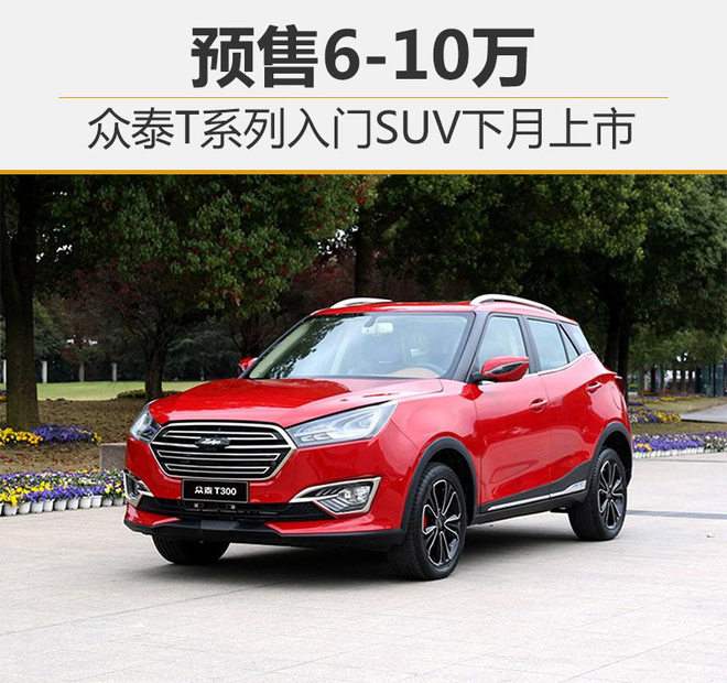 众泰T系列入门SUV下月上市 预售6-10万