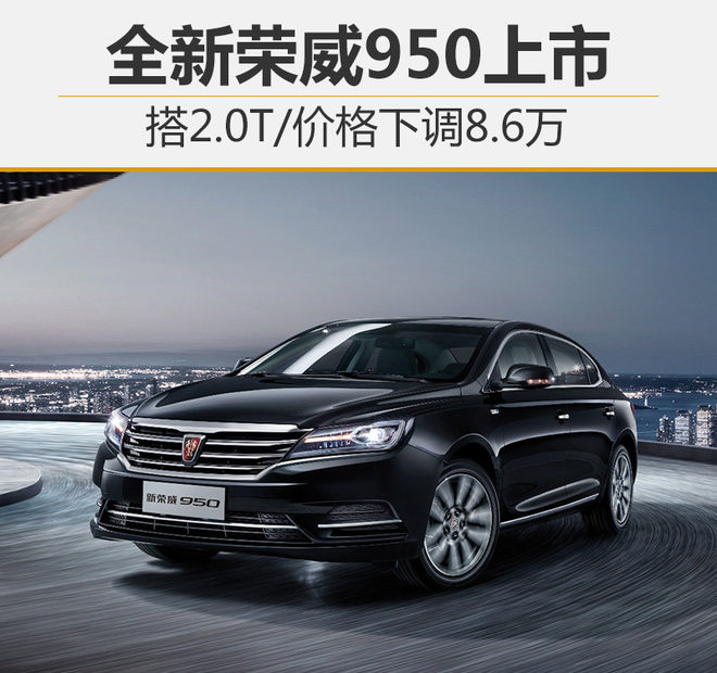 全新荣威950上市 搭2.0T/价格下调8.6万