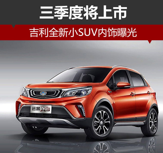 吉利全新小SUV内饰曝光  三季度将上市